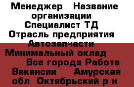 Менеджер › Название организации ­ Специалист ТД › Отрасль предприятия ­ Автозапчасти › Минимальный оклад ­ 24 500 - Все города Работа » Вакансии   . Амурская обл.,Октябрьский р-н